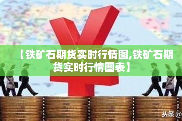 【铁矿石期货实时行情图,铁矿石期货实时行情图表】