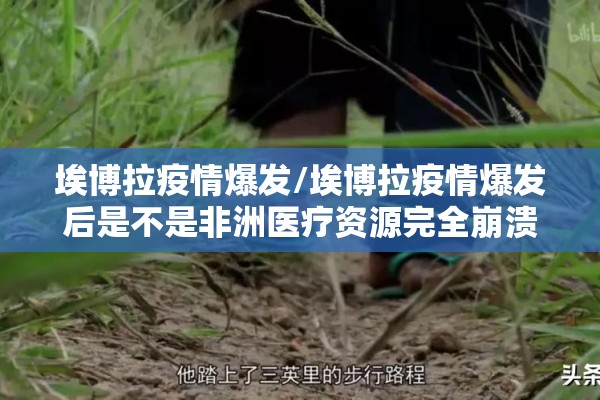 埃博拉疫情爆发/埃博拉疫情爆发后是不是非洲医疗资源完全崩溃了