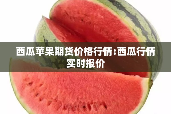 西瓜苹果期货价格行情:西瓜行情实时报价