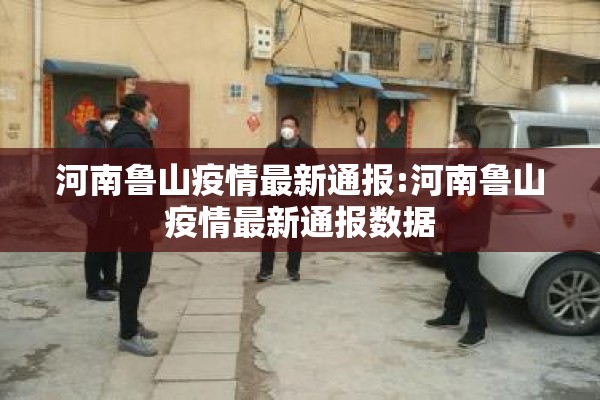 河南鲁山疫情最新通报:河南鲁山疫情最新通报数据 河南鲁山疫情最新通报:河南鲁山疫情最新通报数据