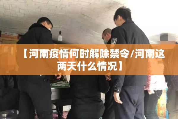 【河南疫情何时解除禁令/河南这两天什么情况】