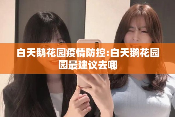白天鹅花园疫情防控:白天鹅花园园最建议去哪 白天鹅花园疫情防控:白天鹅花园园最建议去哪