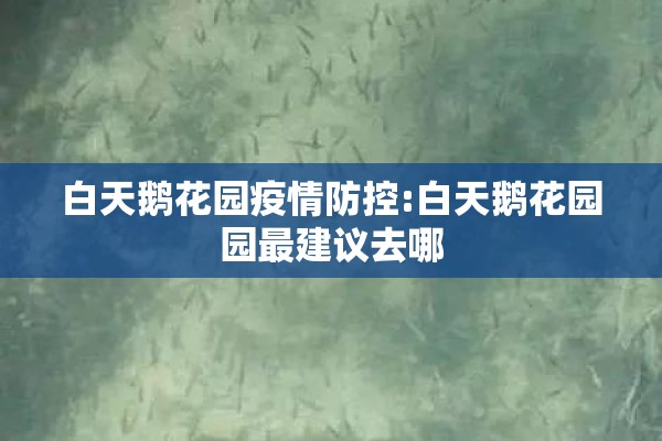 白天鹅花园疫情防控:白天鹅花园园最建议去哪 白天鹅花园疫情防控:白天鹅花园园最建议去哪