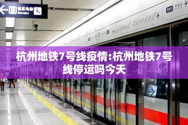杭州地铁7号线疫情:杭州地铁7号线停运吗今天 杭州地铁7号线疫情:杭州地铁7号线停运吗今天