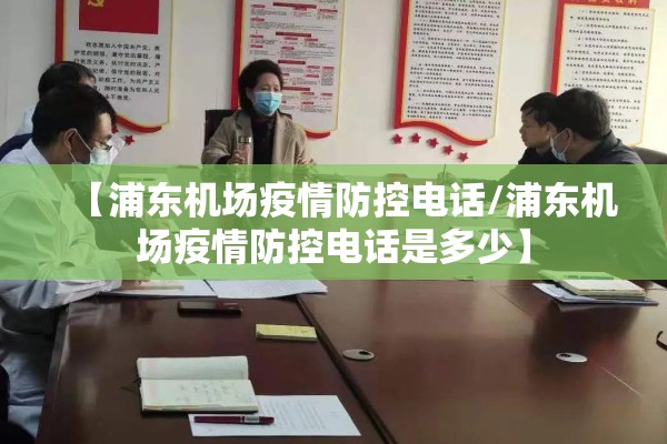 【浦东机场疫情防控电话/浦东机场疫情防控电话是多少】