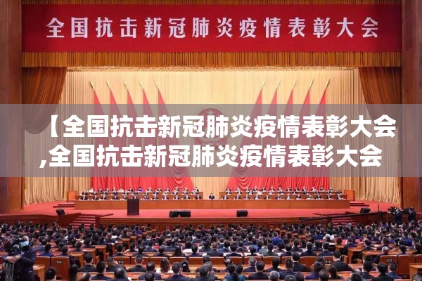 【全国抗击新冠肺炎疫情表彰大会,全国抗击新冠肺炎疫情表彰大会视频】