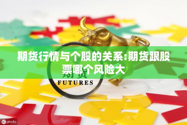 期货行情与个股的关系:期货跟股票哪个风险大 期货行情与个股的关系:期货跟股票哪个风险大