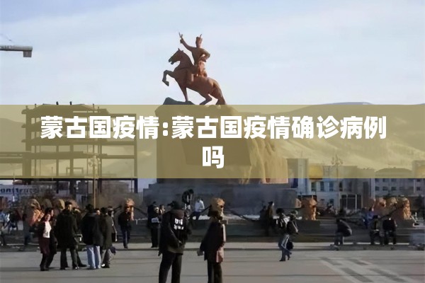 蒙古国疫情:蒙古国疫情确诊病例吗 蒙古国疫情:蒙古国疫情确诊病例吗