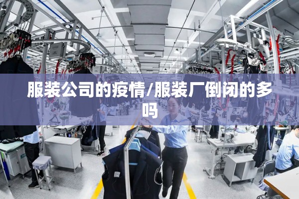 服装公司的疫情/服装厂倒闭的多吗 服装公司的疫情/服装厂倒闭的多吗
