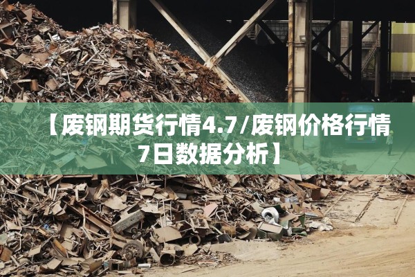 【废钢期货行情4.7/废钢价格行情7日数据分析】