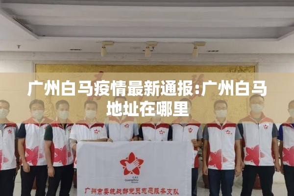 广州白马疫情最新通报:广州白马地址在哪里
