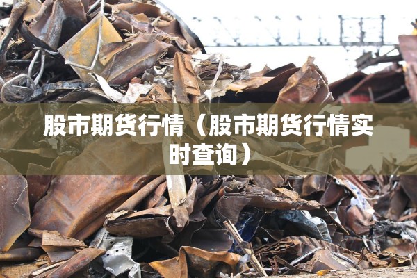 股市期货行情(股市期货行情实时查询) 股市期货行情(股市期货行情实时查询)