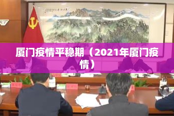 厦门疫情平稳期（2021年厦门疫情）