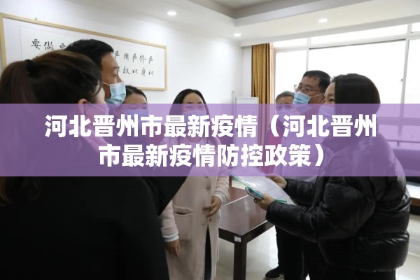 河北晋州市最新疫情(河北晋州市最新疫情防控政策) 河北晋州市最新疫情(河北晋州市最新疫情防控政策)