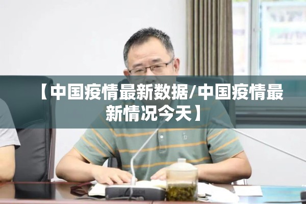 【中国疫情最新数据/中国疫情最新情况今天】