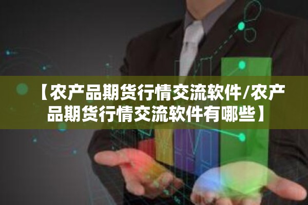 【农产品期货行情交流软件/农产品期货行情交流软件有哪些】 【农产品期货行情交流软件/农产品期货行情交流软件有哪些】