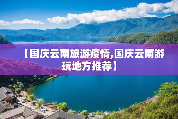 【国庆云南旅游疫情,国庆云南游玩地方推荐】
