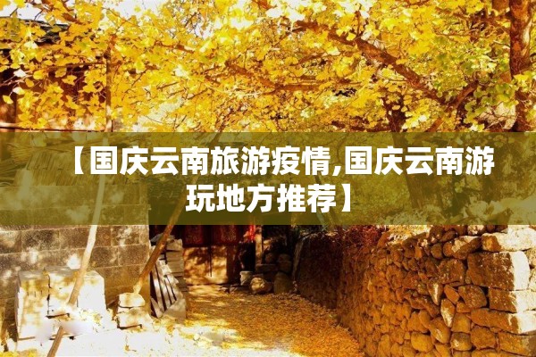 【国庆云南旅游疫情,国庆云南游玩地方推荐】