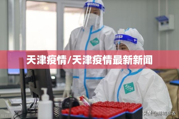 天津疫情/天津疫情最新新闻