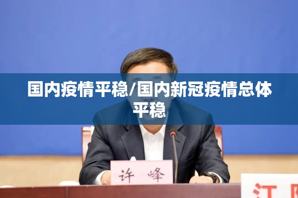 国内疫情平稳/国内新冠疫情总体平稳