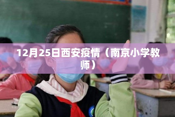 12月25日西安疫情(南京小学教师) 12月25日西安疫情(南京小学教师)