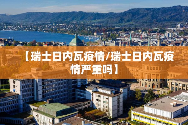 【瑞士日内瓦疫情/瑞士日内瓦疫情严重吗】 【瑞士日内瓦疫情/瑞士日内瓦疫情严重吗】