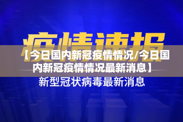 【今日国内新冠疫情情况/今日国内新冠疫情情况最新消息】