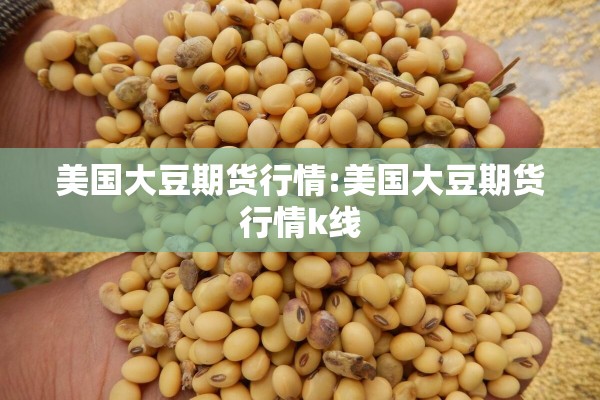 美国大豆期货行情:美国大豆期货行情k线 美国大豆期货行情:美国大豆期货行情k线