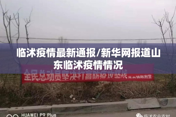 临沭疫情最新通报/新华网报道山东临沭疫情情况
