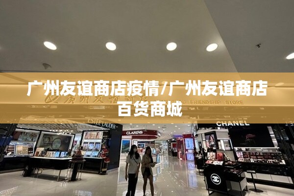 广州友谊商店疫情/广州友谊商店 百货商城 广州友谊商店疫情/广州友谊商店 百货商城