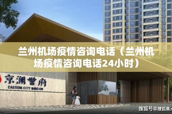 兰州机场疫情咨询电话（兰州机场疫情咨询电话24小时）