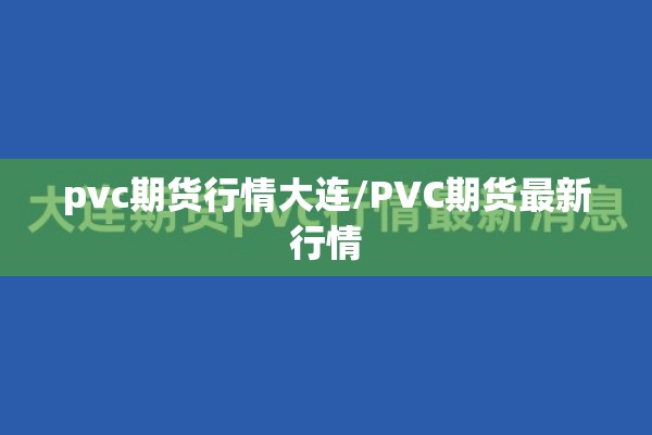 pvc期货行情大连/PVC期货最新行情