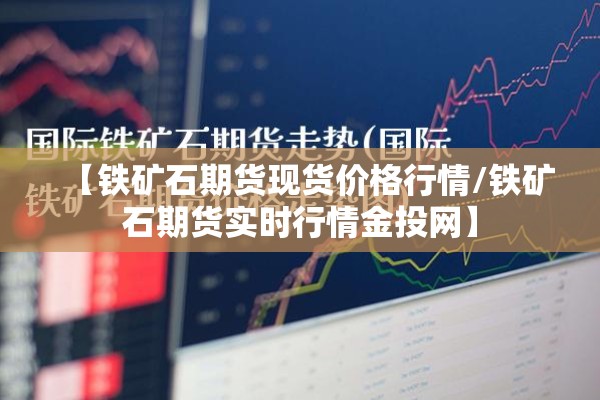 【铁矿石期货现货价格行情/铁矿石期货实时行情金投网】 【铁矿石期货现货价格行情/铁矿石期货实时行情金投网】