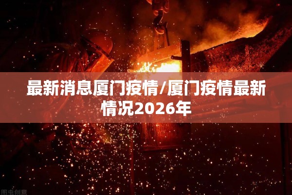 最新消息厦门疫情/厦门疫情最新情况2026年