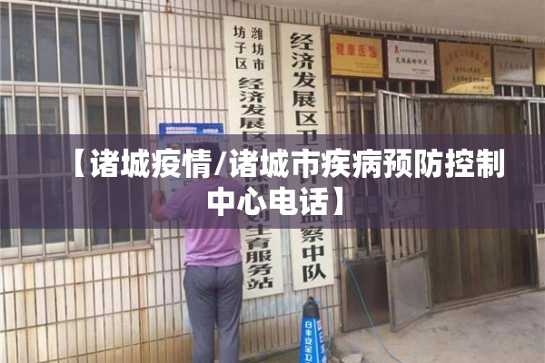 【诸城疫情/诸城市疾病预防控制中心电话】