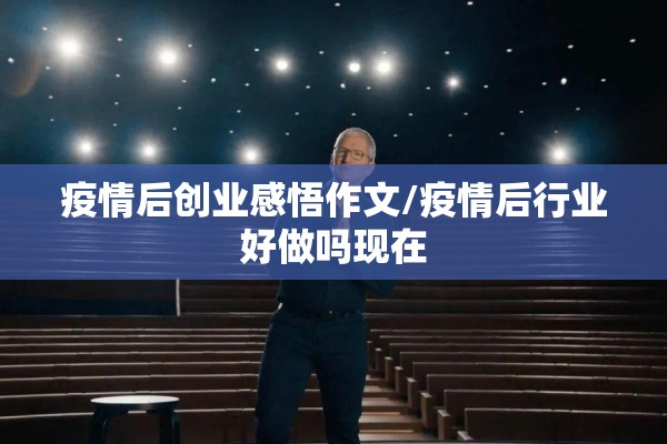 疫情后创业感悟作文/疫情后行业好做吗现在