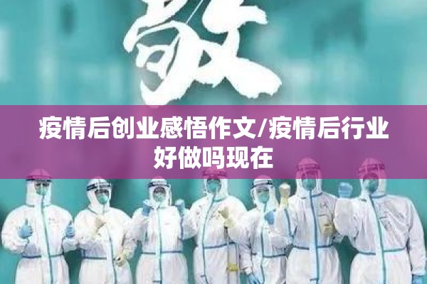 疫情后创业感悟作文/疫情后行业好做吗现在