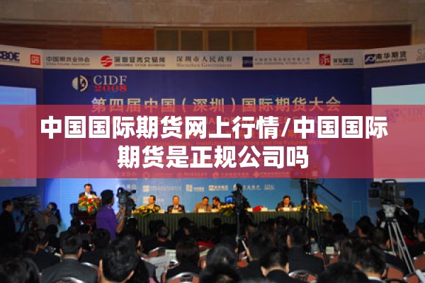 中国国际期货网上行情/中国国际期货是正规公司吗 中国国际期货网上行情/中国国际期货是正规公司吗