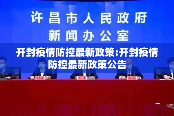 开封疫情防控最新政策:开封疫情防控最新政策公告 开封疫情防控最新政策:开封疫情防控最新政策公告