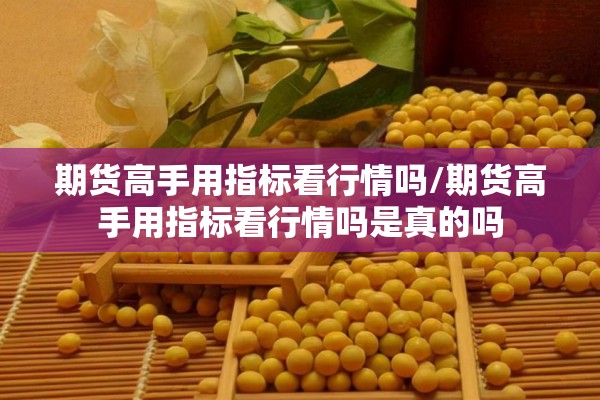 期货高手用指标看行情吗/期货高手用指标看行情吗是真的吗 期货高手用指标看行情吗/期货高手用指标看行情吗是真的吗