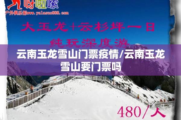 云南玉龙雪山门票疫情/云南玉龙雪山要门票吗 云南玉龙雪山门票疫情/云南玉龙雪山要门票吗