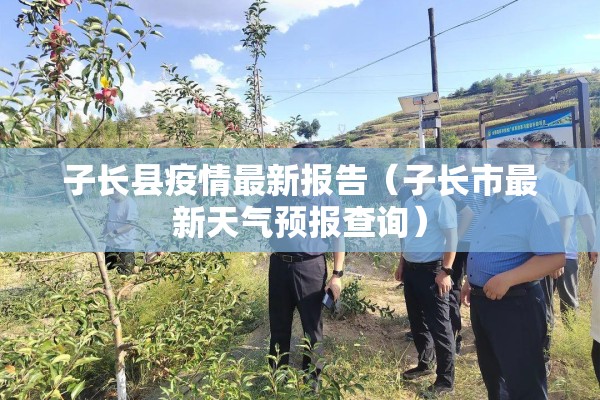子长县疫情最新报告（子长市最新天气预报查询）