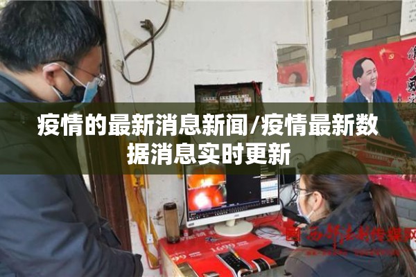 疫情的最新消息新闻/疫情最新数据消息实时更新 疫情的最新消息新闻/疫情最新数据消息实时更新
