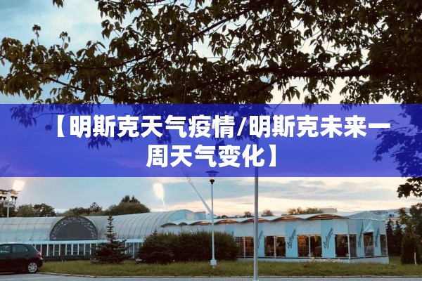 【明斯克天气疫情/明斯克未来一周天气变化】