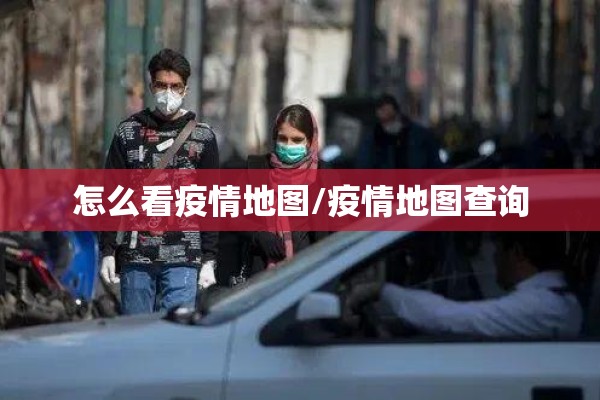 怎么看疫情地图/疫情地图查询