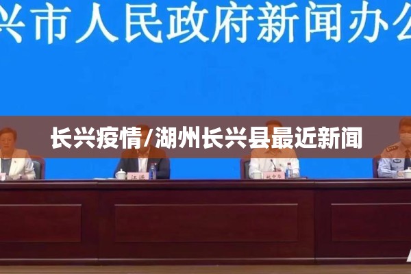 长兴疫情/湖州长兴县最近新闻