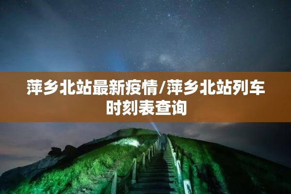萍乡北站最新疫情/萍乡北站列车时刻表查询