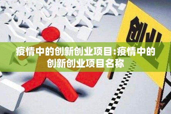 疫情中的创新创业项目:疫情中的创新创业项目名称