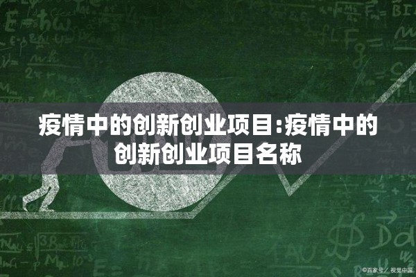 疫情中的创新创业项目:疫情中的创新创业项目名称 疫情中的创新创业项目:疫情中的创新创业项目名称