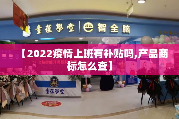 【2022疫情上班有补贴吗,产品商标怎么查】